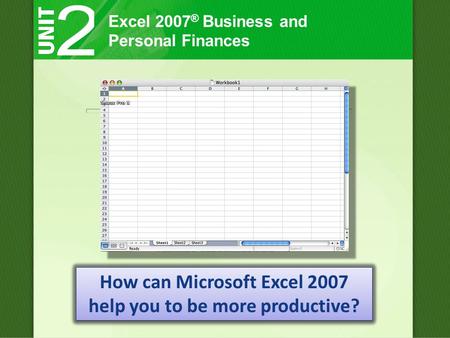 Excel 2007 ® Business and Personal Finances How can Microsoft Excel 2007 help you to be more productive?