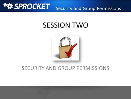 SESSION TWO SECURITY AND GROUP PERMISSIONS Security and Group Permissions.