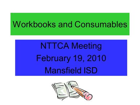 Workbooks and Consumables NTTCA Meeting February 19, 2010 Mansfield ISD.