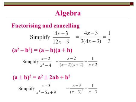 Algebra Factorising and cancelling (a 2 – b 2 ) = (a – b)(a + b) (a  b) 2 = a 2  2ab + b 2.