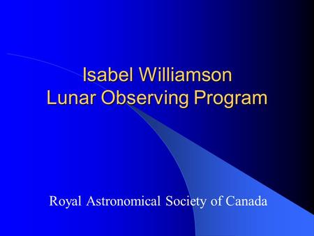 Isabel Williamson Lunar Observing Program Royal Astronomical Society of Canada.