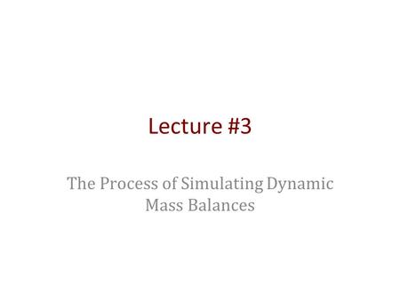 Lecture #3 The Process of Simulating Dynamic Mass Balances.