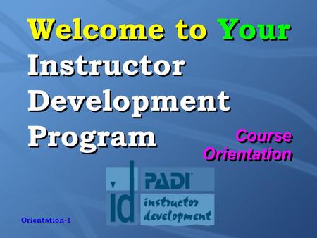 Orientation-1 Welcome to Your Instructor Development Program Course Orientation.