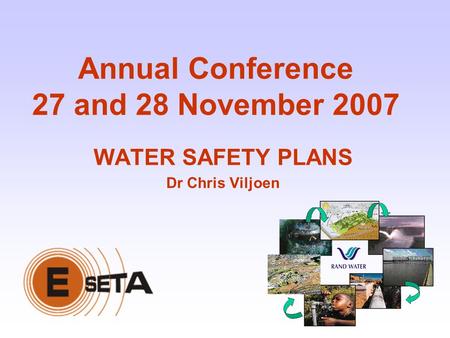 Annual Conference 27 and 28 November 2007 WATER SAFETY PLANS Dr Chris Viljoen.