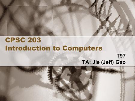 CPSC 203 Introduction to Computers T97 TA: Jie (Jeff) Gao.