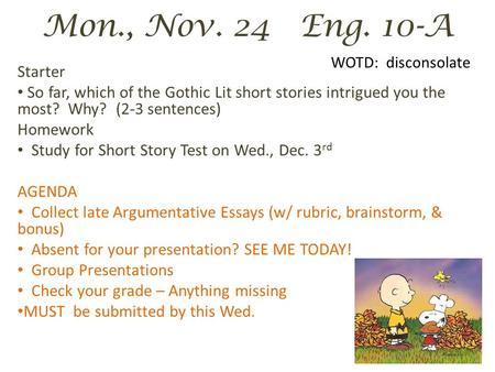 Mon., Nov. 24 Eng. 10-A Starter So far, which of the Gothic Lit short stories intrigued you the most? Why? (2-3 sentences) Homework Study for Short Story.