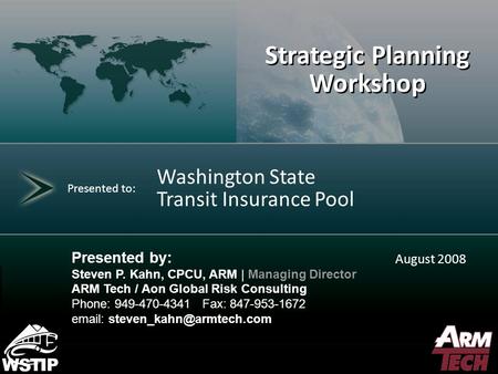 0 Strategic Planning Workshop Presented to: August 2008 Washington State Transit Insurance Pool Presented by: Steven P. Kahn, CPCU, ARM | Managing Director.