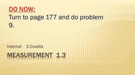 Internal 3 Credits DO NOW: Turn to page 177 and do problem 9.