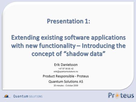 Erik Danielsson +47 97 06 85 42 Product Responsible - Proteus Quantum Solutions AS 30 minutes - October 2009.