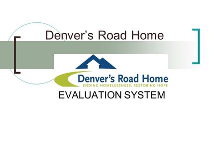 Denver’s Road Home EVALUATION SYSTEM. Evaluation System Parameters Population Counts Change in Status Change in Income Access to Service Frequency of.