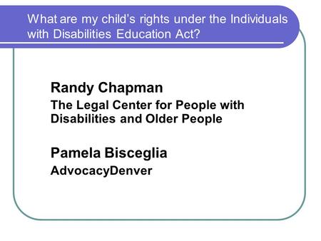What are my child’s rights under the Individuals with Disabilities Education Act? Randy Chapman The Legal Center for People with Disabilities and Older.