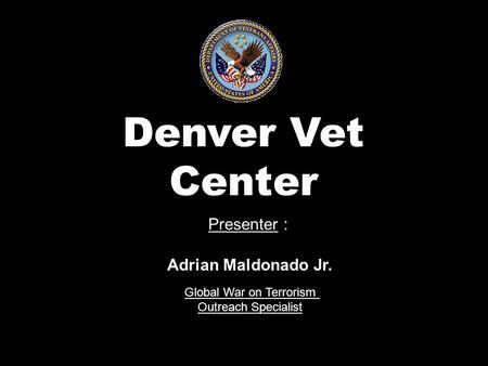 1 Denver Vet Center Presenter : Global War on Terrorism Outreach Specialist Adrian Maldonado Jr.