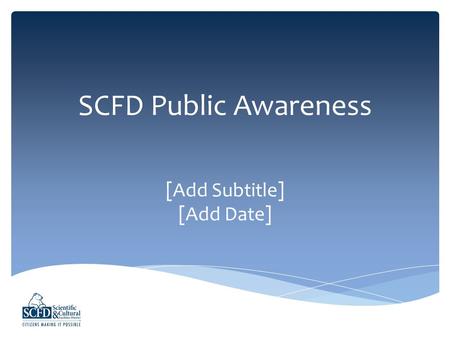 SCFD Public Awareness [Add Subtitle] [Add Date]. The Scientific and Cultural Facilities District (SCFD) is a voter- approved tax district that distributes.