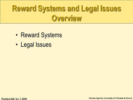 Herman Aguinis, University of Colorado at Denver Prentice Hall, Inc. © 2006 Reward Systems and Legal Issues Overview Reward Systems Legal Issues.