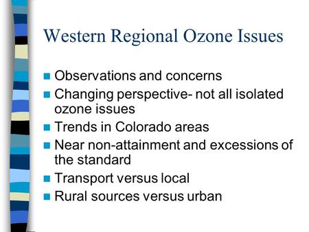 Western Regional Ozone Issues Observations and concerns Changing perspective- not all isolated ozone issues Trends in Colorado areas Near non-attainment.