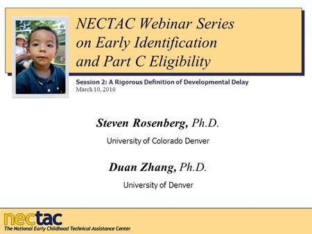 NECTAC Webinar Series on Early Identification and Part C Eligibility Session 2: A Rigorous Definition of Developmental Delay March 10, 2010 Steven Rosenberg,