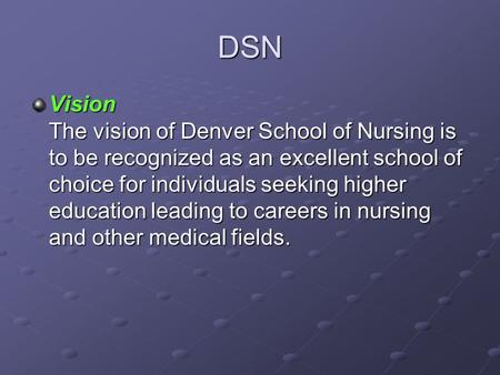 DSN Vision The vision of Denver School of Nursing is to be recognized as an excellent school of choice for individuals seeking higher education leading.