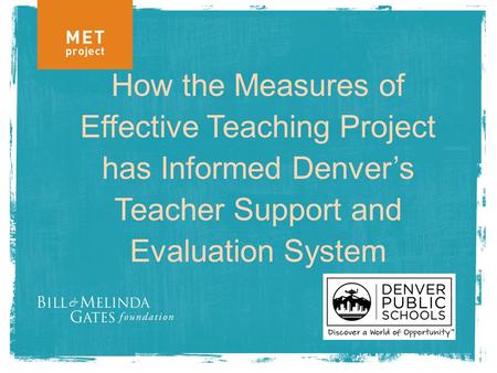 How the Measures of Effective Teaching Project has Informed Denver’s Teacher Support and Evaluation System.