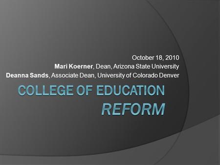 October 18, 2010 Mari Koerner, Dean, Arizona State University Deanna Sands, Associate Dean, University of Colorado Denver.
