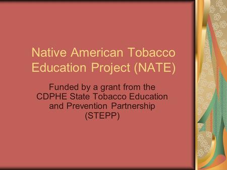 Native American Tobacco Education Project (NATE) Funded by a grant from the CDPHE State Tobacco Education and Prevention Partnership (STEPP)
