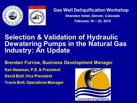 Gas Well Deliquification Workshop Sheraton Hotel, Denver, Colorado February 19 – 22, 2012 Selection & Validation of Hydraulic Dewatering Pumps in the Natural.