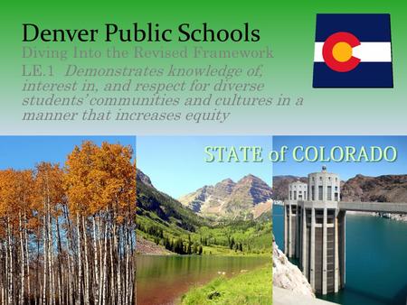 Denver Public Schools Diving Into the Revised Framework LE.1 Demonstrates knowledge of, interest in, and respect for diverse students’ communities and.