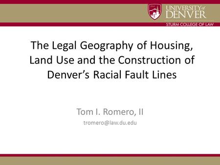 The Legal Geography of Housing, Land Use and the Construction of Denver’s Racial Fault Lines Tom I. Romero, II