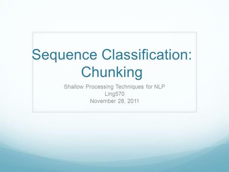 Sequence Classification: Chunking Shallow Processing Techniques for NLP Ling570 November 28, 2011.