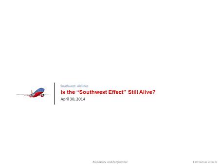 Proprietary and Confidential Southwest Airlines © 2013 Southwest Airlines Co Is the “Southwest Effect” Still Alive? April 30, 2014.