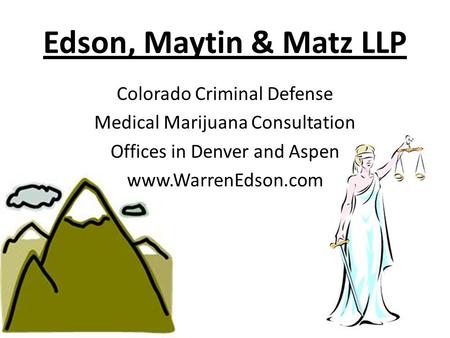 Edson, Maytin & Matz LLP Colorado Criminal Defense Medical Marijuana Consultation Offices in Denver and Aspen www.WarrenEdson.com.