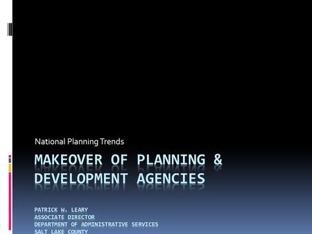 National Planning Trends. Makeover of Planning & Development Agencies  My Background  20 years of local government experience  Background in organizational.