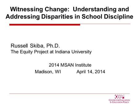 Witnessing Change: Understanding and Addressing Disparities in School Discipline Russell Skiba, Ph.D. The Equity Project at Indiana University 2014 MSAN.