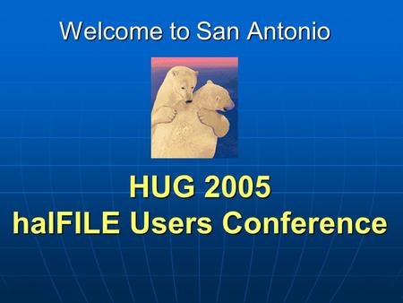HUG 2005 halFILE Users Conference Welcome to San Antonio.