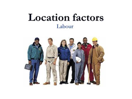Location factors Labour. Discussion questions What is the significance of labour on total costs in manufacturing industries? What is the significance.