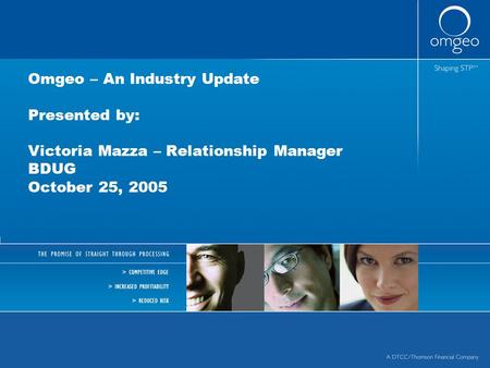 Omgeo – An Industry Update Presented by: Victoria Mazza – Relationship Manager BDUG October 25, 2005.