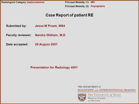 Case Report of patient RE Submitted by:Jesse M Proett, MS4 Faculty reviewer:Sandra Oldham, M.D Date accepted:29 August 2007 Radiological Category:Principal.