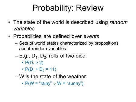 Probability: Review The state of the world is described using random variables Probabilities are defined over events –Sets of world states characterized.