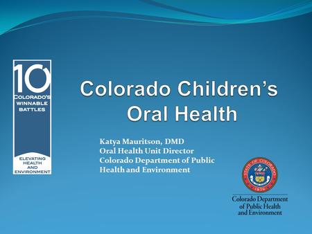 Katya Mauritson, DMD Oral Health Unit Director Colorado Department of Public Health and Environment.
