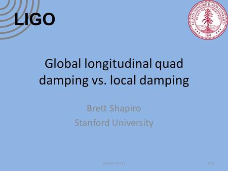 Global longitudinal quad damping vs. local damping Brett Shapiro Stanford University 1/32G1200774-v13 LIGO.