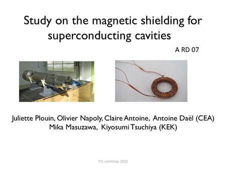 Study on the magnetic shielding for superconducting cavities Juliette Plouin, Olivier Napoly, Claire Antoine, Antoine Daël (CEA) Mika Masuzawa, Kiyosumi.