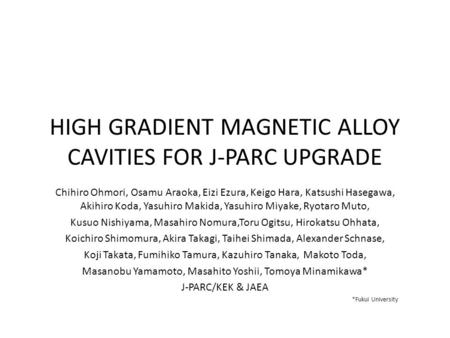 HIGH GRADIENT MAGNETIC ALLOY CAVITIES FOR J-PARC UPGRADE Chihiro Ohmori, Osamu Araoka, Eizi Ezura, Keigo Hara, Katsushi Hasegawa, Akihiro Koda, Yasuhiro.