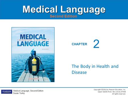 Copyright ©2011 by Pearson Education, Inc. Upper Saddle River, New Jersey 07458 All rights reserved. Medical Language, Second Edition Susan Turley CHAPTER.