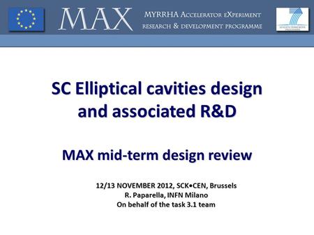 SC Elliptical cavities design and associated R&D MAX mid-term design review 12/13 NOVEMBER 2012, SCKCEN, Brussels R. Paparella, INFN Milano On behalf of.