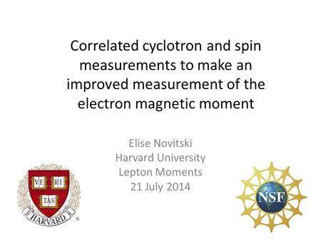 Correlated cyclotron and spin measurements to make an improved measurement of the electron magnetic moment Elise Novitski Harvard University Lepton Moments.