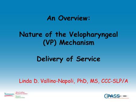 An Overview: Nature of the Velopharyngeal (VP) Mechanism Delivery of Service Linda D. Vallino-Napoli, PhD, MS, CCC-SLP/A.