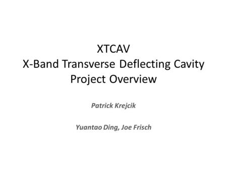 XTCAV X-Band Transverse Deflecting Cavity Project Overview Patrick Krejcik Yuantao Ding, Joe Frisch.
