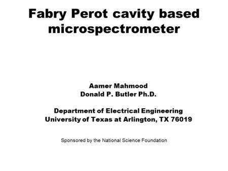Fabry Perot cavity based microspectrometer Aamer Mahmood Donald P. Butler Ph.D. Department of Electrical Engineering University of Texas at Arlington,