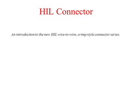 HIL Connector An introduction to the new HIL wire-to-wire, crimp style connector series.