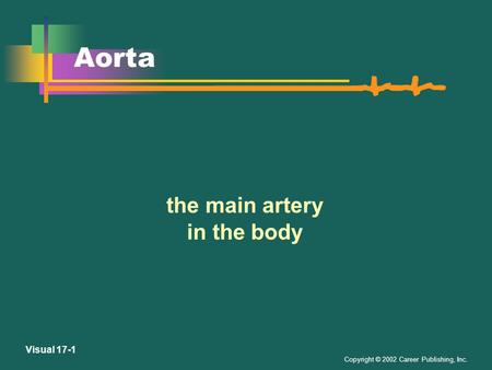 Copyright © 2002 Career Publishing, Inc. Visual 17-1 Aorta the main artery in the body.