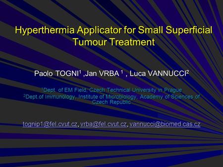Hyperthermia Applicator for Small Superﬁcial Tumour Treatment Paolo TOGNI 1,Jan VRBA 1, Luca VANNUCCI 2 1 Dept. of EM Field, Czech Technical University.